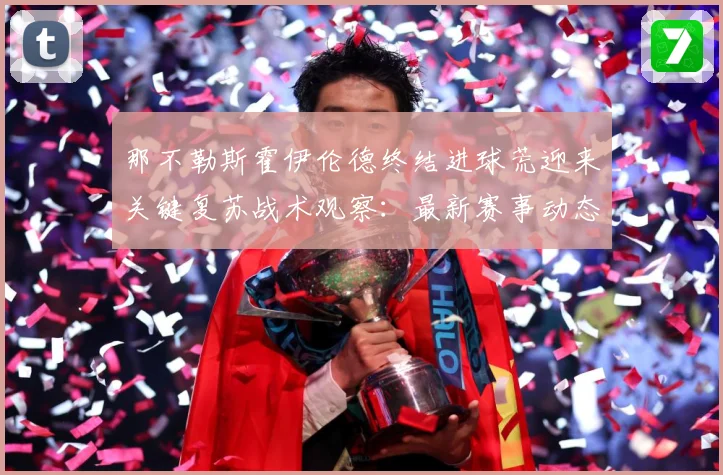 那不勒斯霍伊伦德终结进球荒迎来关键复苏战术观察：最新赛事动态与深度分析