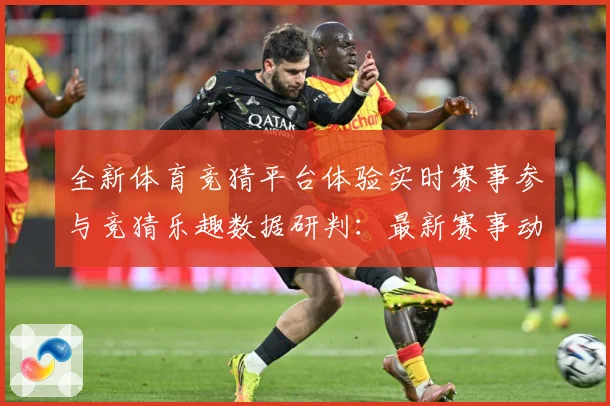 全新体育竞猜平台体验实时赛事参与竞猜乐趣数据研判：最新赛事动态与深度分析