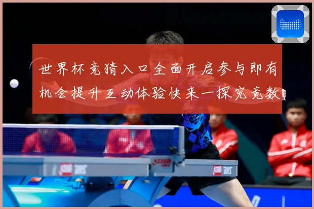 世界杯竞猜入口全面开启参与即有机会提升互动体验快来一探究竟数据研判：最新赛事动态与深度分析