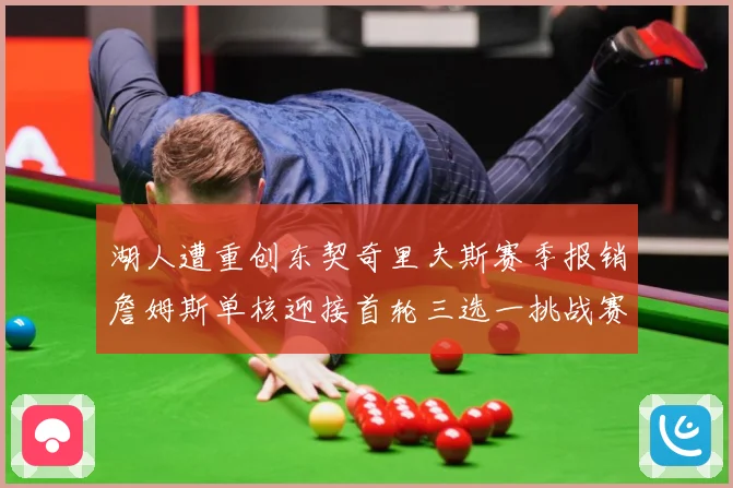 湖人遭重创东契奇里夫斯赛季报销詹姆斯单核迎接首轮三选一挑战赛场复盘：最新赛事动态与深度分析