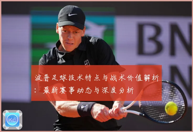 波普足球技术特点与战术价值解析：最新赛事动态与深度分析
