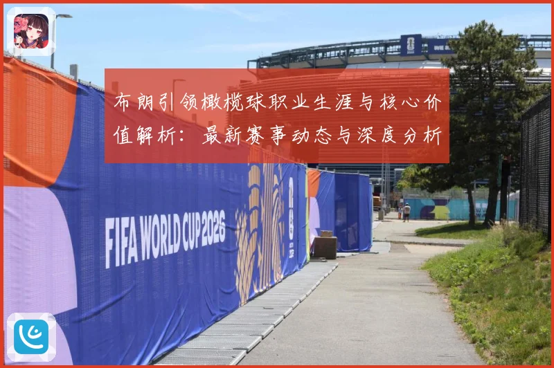 布朗引领橄榄球职业生涯与核心价值解析：最新赛事动态与深度分析