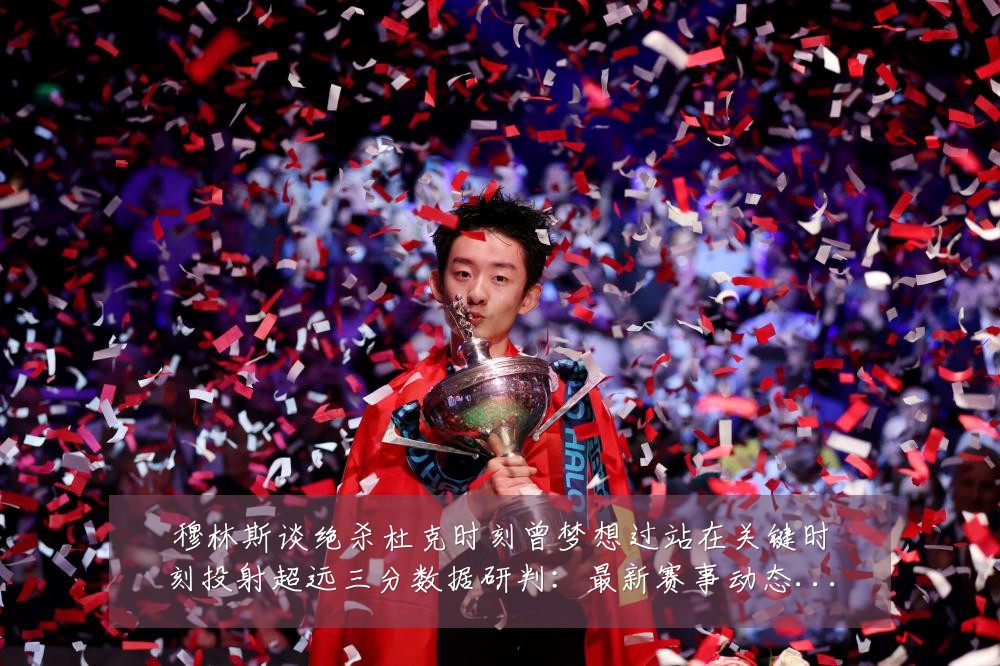 穆林斯谈绝杀杜克时刻曾梦想过站在关键时刻投射超远三分数据研判:最新赛事动态与深度分析