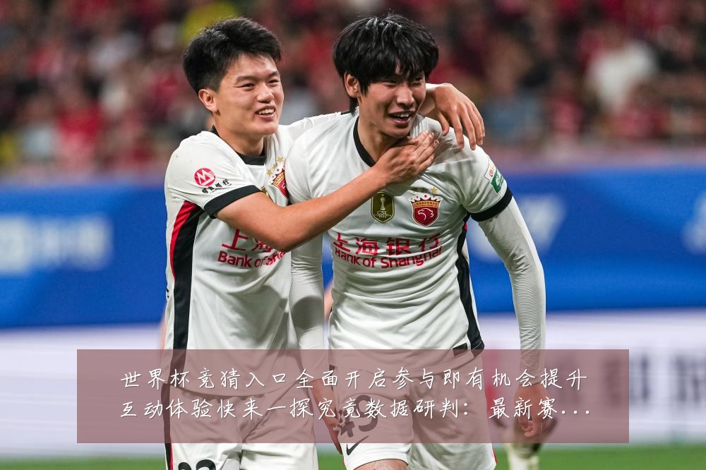 世界杯竞猜入口全面开启参与即有机会提升互动体验快来一探究竟数据研判:最新赛事动态与深度分析