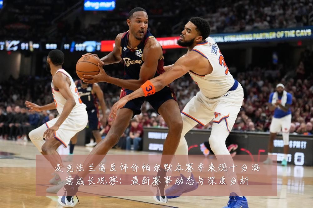 麦克法兰高度评价帕尔默本赛季表现十分满意成长观察:最新赛事动态与深度分析