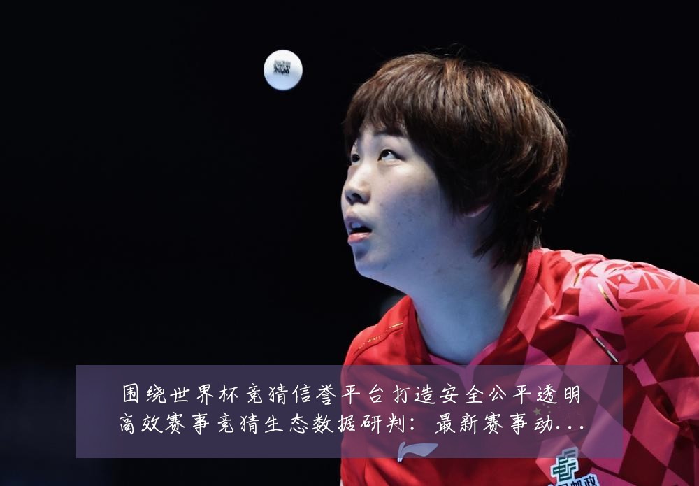 围绕世界杯竞猜信誉平台打造安全公平透明高效赛事竞猜生态数据研判:最新赛事动态与深度分析